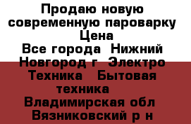 Продаю новую современную пароварку kambrook  › Цена ­ 2 000 - Все города, Нижний Новгород г. Электро-Техника » Бытовая техника   . Владимирская обл.,Вязниковский р-н